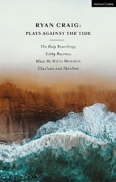 Ryan Craig: Plays Against the Tide: The Holy Rosenbergs; Filthy Business; What We Did to Weinstein; Charlotte and Theodore by Ryan Craig 9781350431331