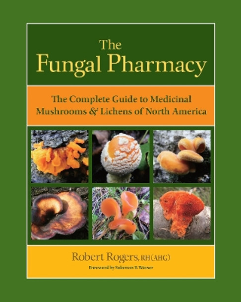 The Fungal Pharmacy: Medicinal Mushrooms and Lichens of North America by Robert Rogers 9781556439537