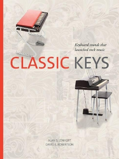 Classic Keys: Keyboard Sounds That Launched Rock Music by Alan Lenhoff 9781574417760