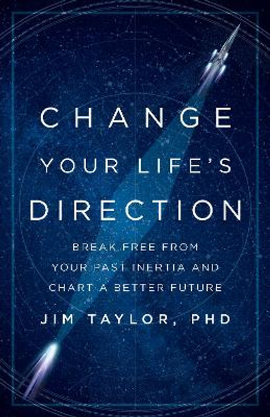 Change Your Life's Direction: Break Free from Your Past Inertia and Chart a Better Future by Jim Taylor, PhD 9781538146699