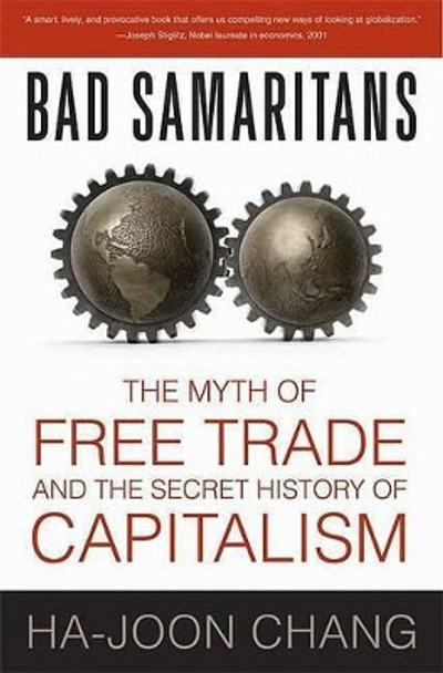 Bad Samaritans: The Myth of Free Trade and the Secret History of Capitalism by Ha-Joon Chang 9781596915985