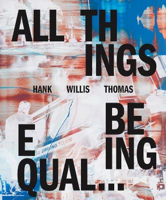 Hank Willis Thomas: All Things Being Equal by Hank Willis Thomas 9781597114486
