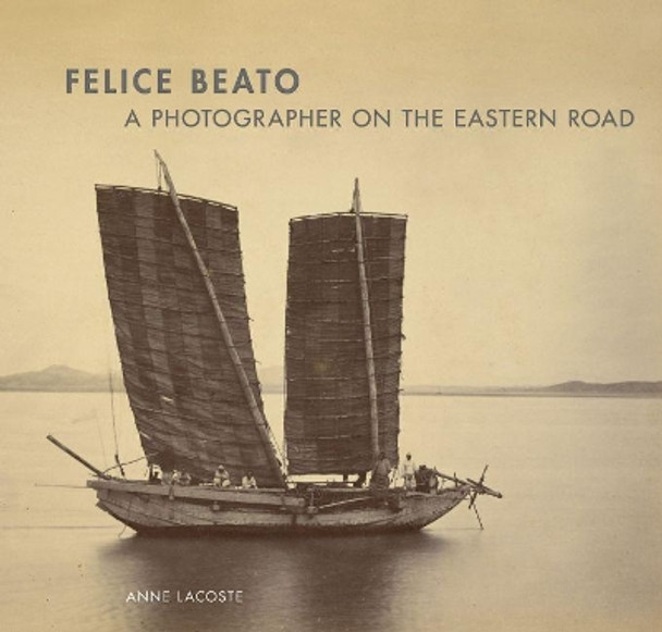 Felice Beato - A Photographer on the Easter Road by Anne Lacoste 9781606060353