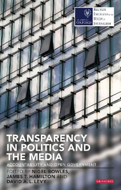 Transparency in Politics and the Media: Accountability and Open Government by Nigel Bowles 9781780766768