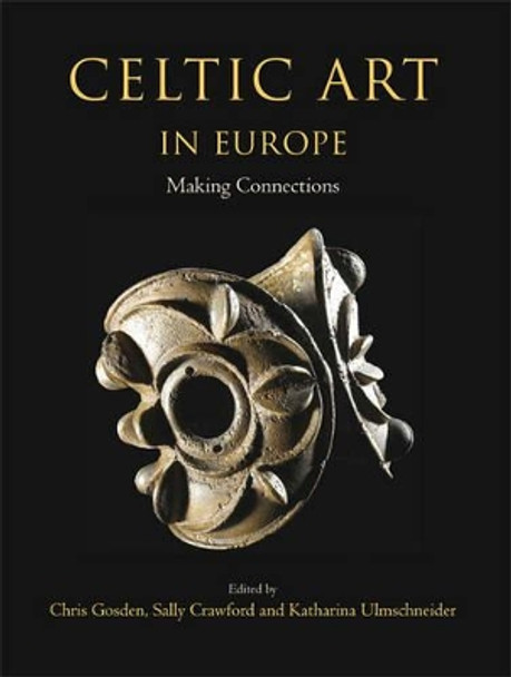 Celtic Art in Europe: Making Connections by Christopher Gosden 9781782976554