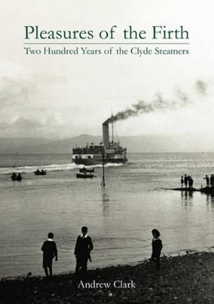 Pleasures of the Firth: Two Hundred Years of the Clyde Steamers 1812 - 2012 by Andrew Clark 9781840335859