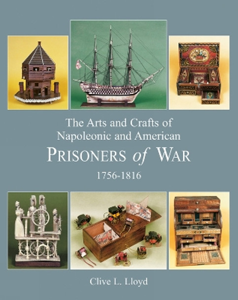 Arts and Crafts of Napoleonic and American Prisoners of Wars 1756-1816 by Clive Lloyd 9781851495290