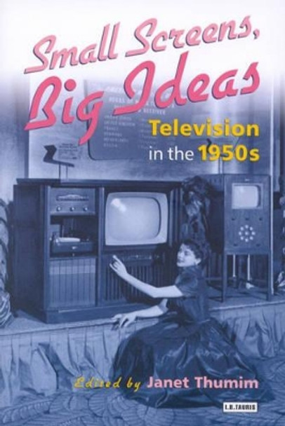 Small Screens, Big Ideas: Television in the 1950s by Janet Thumim 9781860646829