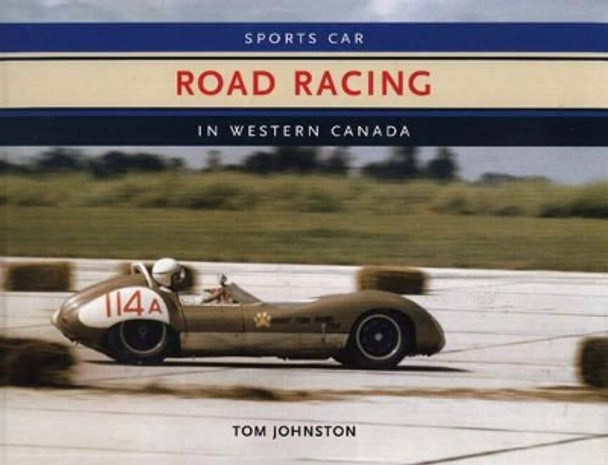 Sports Car Road Racing in Western Canada by Tom Johnston 9781894694193