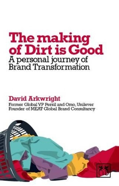 The Making of Dirt is Good: A Personal Journey of Brand Transformation by David Arkwright 9781907794469