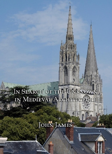 In Search of the Unknown in Medieval Architecture by John James 9781904597360