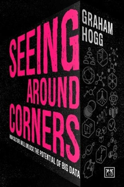 Seeing Around Corners: How culture will unlock the potential of big data by Graham Hogg 9781911498483