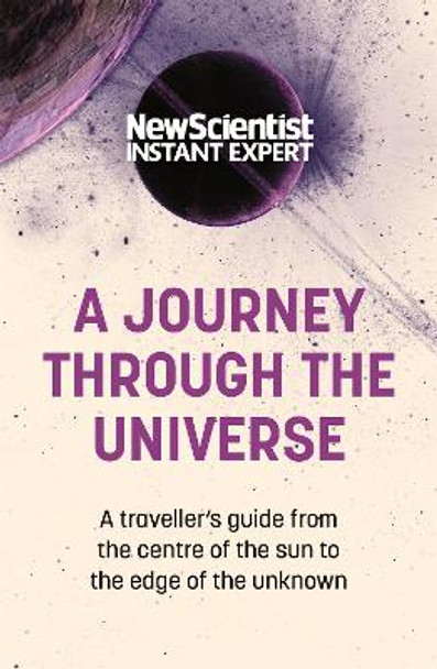 A Journey Through the Universe: A Traveler's Guide from the Center of the Sun to the Edge of the Unknown by New Scientist