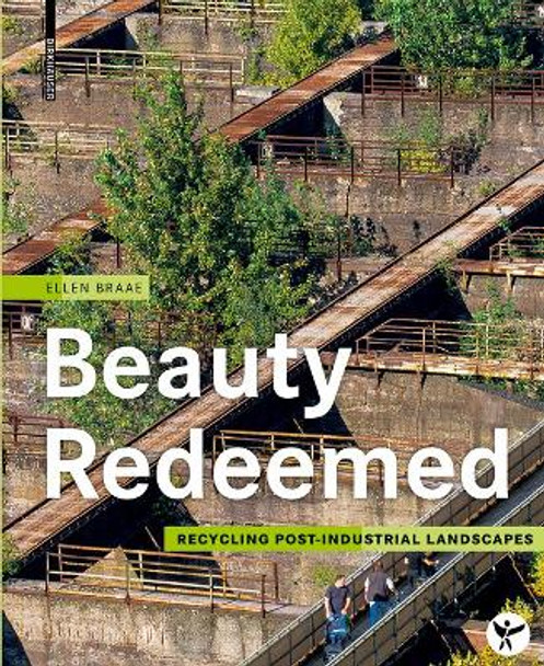 Beauty Redeemed: Recycling Post-Industrial Landscapes by Ellen Braae 9783035603460