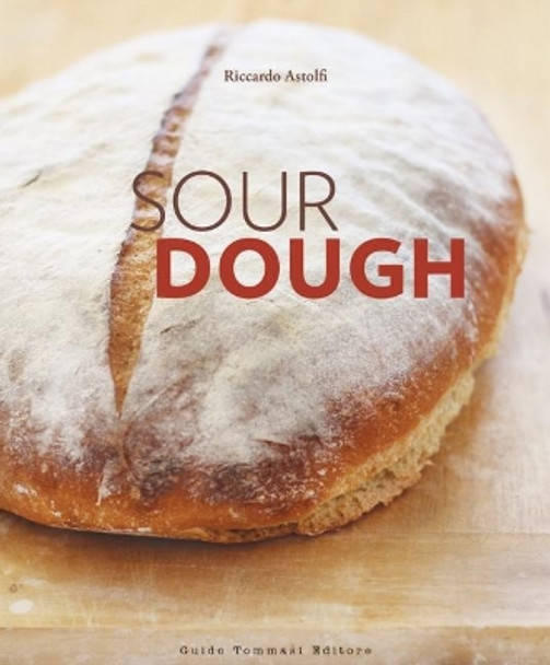 Sourdough: A Complete Guide and Recipe Book by Riccardo Astolfi 9788867532469