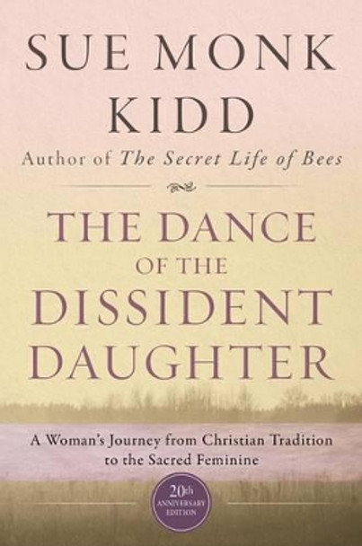 The Dance Of The Dissident Daughter: A Woman's Journey From Christian Tradition To The Sacred Feminine by Sue Monk Kidd 9780062573025
