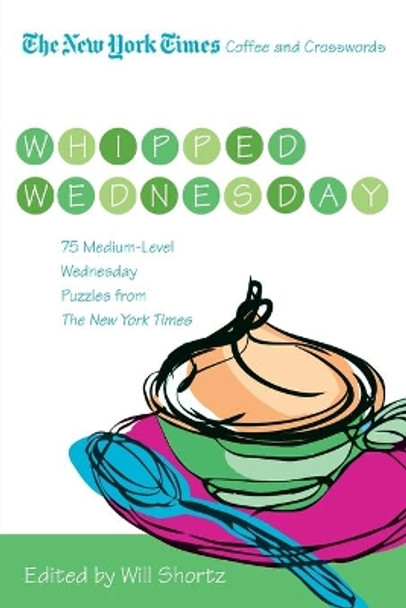 The New York Times Coffee and Crosswords: Whipped Wednesday: 75 Medium-Level Wednesday Puzzles from the New York Times by Will Shortz 9780312607999