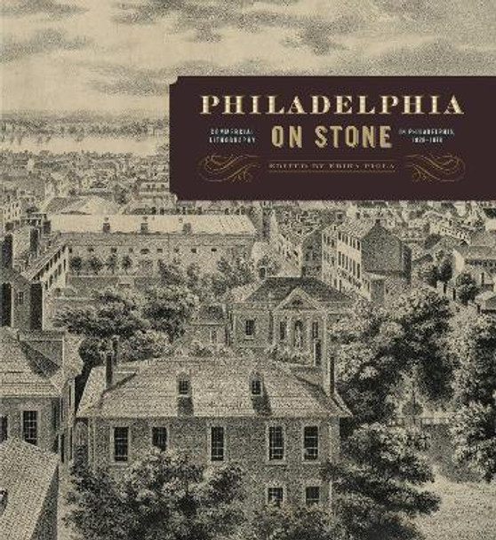 Philadelphia on Stone: Commercial Lithography in Philadelphia, 1828-1878 by Erika Piola 9780271052526