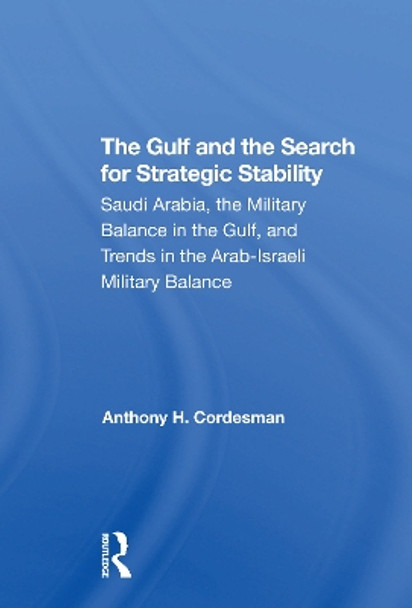 The Gulf And The Search For Strategic Stability: Saudi Arabia, The Military Balance In The Gulf, And Trends In The Arabisraeli Military Balance by Anthony H. Cordesman 9780367308179