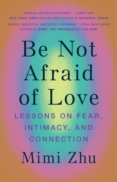 Be Not Afraid of Love: Lessons on Fear, Intimacy and Connection by Mimi Zhu