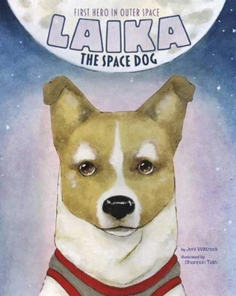 Laika the Space Dog: First Hero in Outer Space by ,Jeni Wittrock 9781479554638