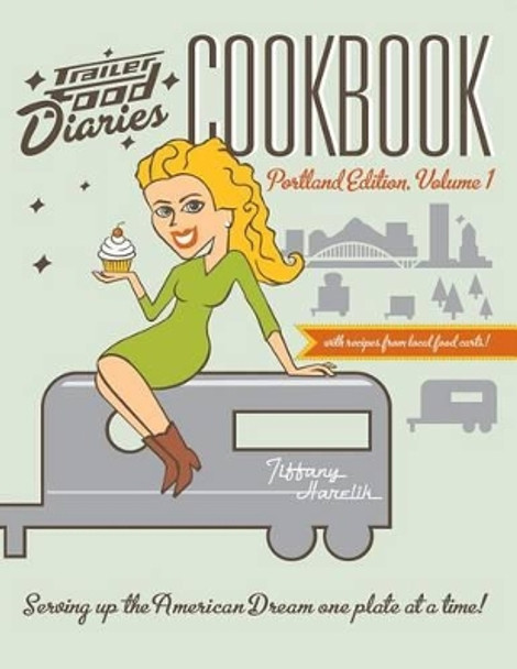 Trailer Food Diaries Cookbook: Portland Edition by Tiffany Harelik 9781609499716