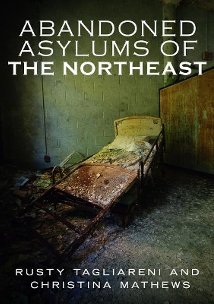 Abandoned Asylums of the Northeast by Rusty Tagliareni 9781634990998