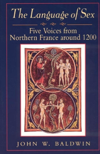 The Language of Sex: Five Voices from Northern France around 1200 by John W. Baldwin 9780226036137