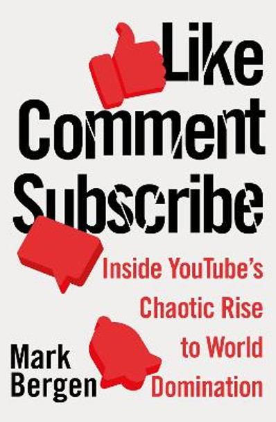 Like, Comment, Subscribe: Inside YouTube's Chaotic Rise to World Domination by Mark Bergen