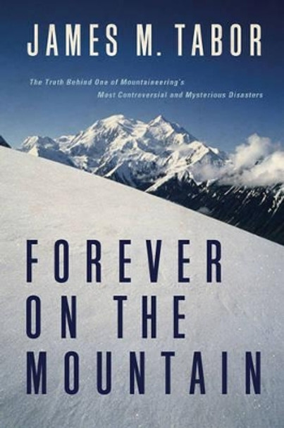 Forever on the Mountain: The Truth Behind One of Mountaineering's Most Controversial and Mysterious Disasters by James M. Tabor 9780393061741