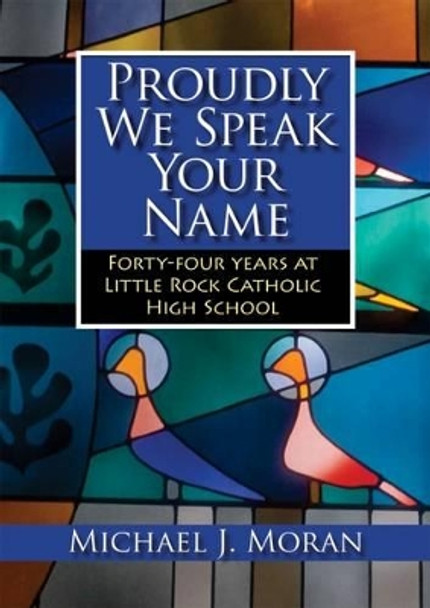 Proudly We Speak Your Name: Forty-Four Years at Little Rock Catholic High School by Michael Moran 9781945624049