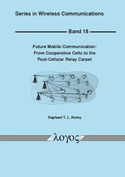 Future Mobile Communication: from Cooperative Cells to the Post-Cellular Relay Carpet by Raphael T. L. Rolny 9783832542290