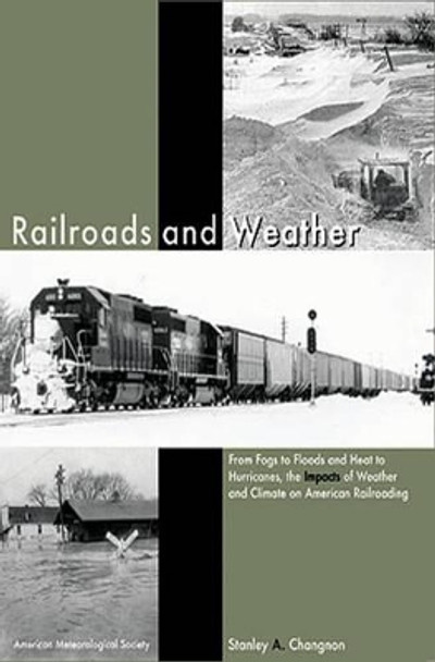 Railroads and Weather – From Fogs to Floods and Heat to Hurricanes, the Impacts of Weather and Climate on American Railroading by Stanley Alcide Changnon 9781878220738