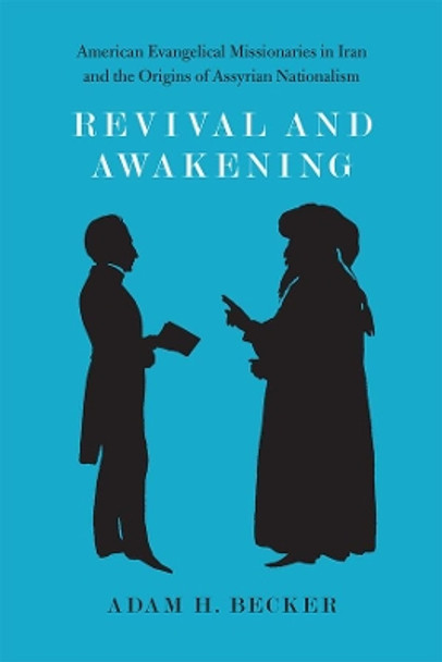 Revival and Awakening: American Evangelical Missionaries in Iran and the Origins of Assyrian Nationalism by Adam H. Becker 9780226145280