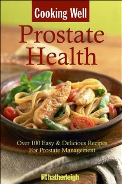 Cooking Well: Prostate Health: Over 100 Easy and Delicious Recipes for Prostate Management by Hatherleigh Press 9781578263769