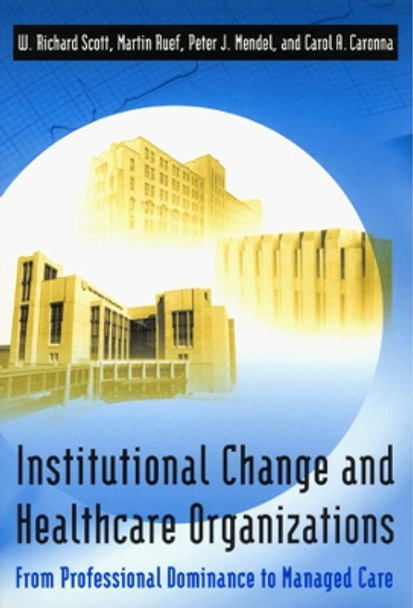 Institutional Change and Healthcare Organizations: From Professional Dominance to Managed Care by W. Richard Scott 9780226743097