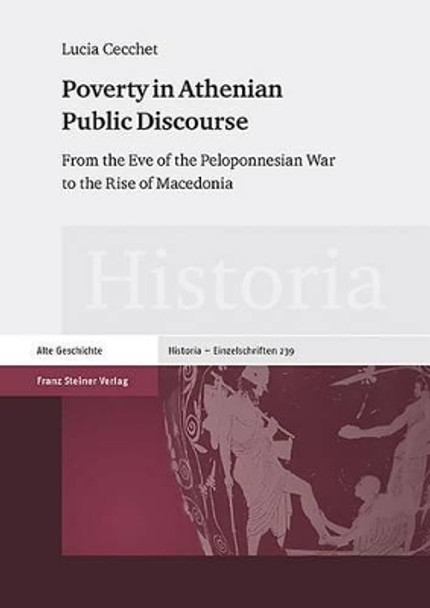 Poverty in Athenian Public Discourse: From the Eve of the Peloponnesian War to the Rise of Macedonia by Lucia Cecchet 9783515111607