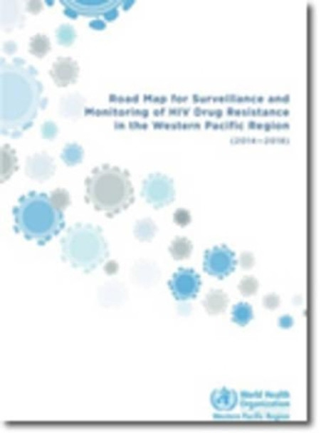 Road map for surveillance and monitoring of HIV drug resistance in the Western Pacific Region (2014-2018) by World Health Organization: Regional Office for the Western Pacific 9789290616658