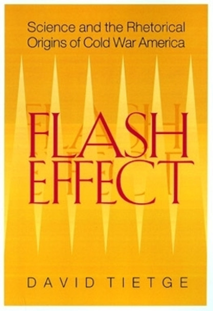 Flash Effect: Science and the Rhetorical Origins of Cold War America by David J. Tietge 9780821414330