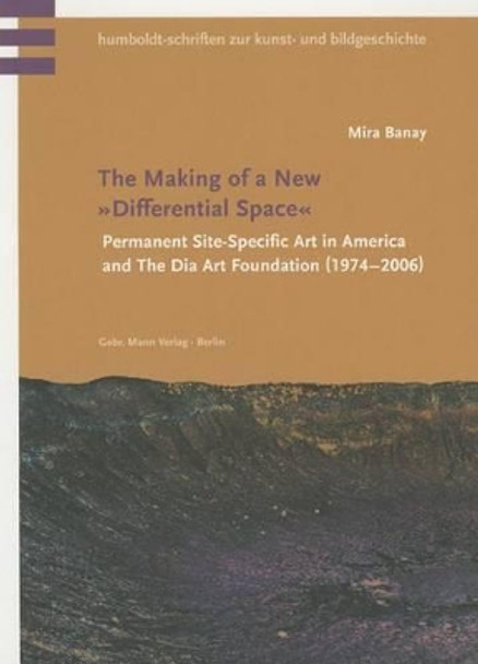 The Making of a New 'Differential Space': Permanent Site-Specific Art in America and the Dia Art Foundation (1974-2006) by Mira Banay 9783786127055