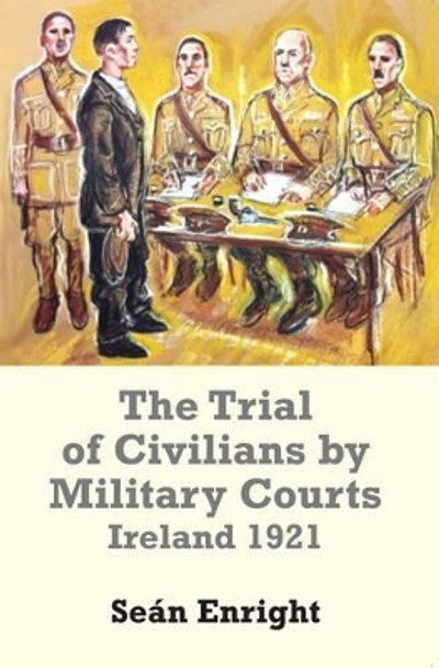 The Trial of Civilians by Military Courts: Ireland 1921 by Sean Enright 9780716531333