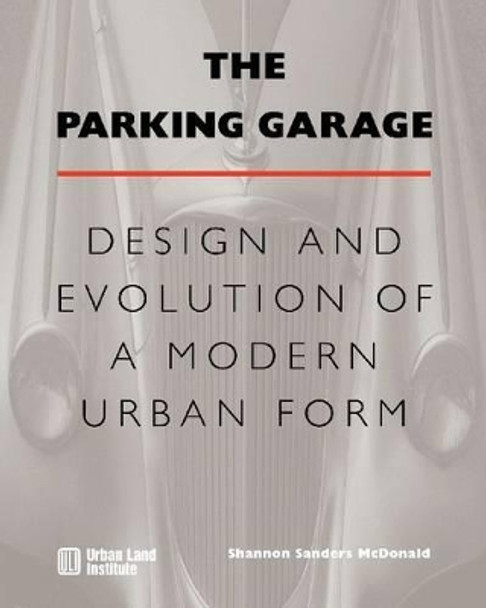 The Parking Garage: Design and Evolution of a Modern Urban Form by Shannon S. McDonald 9780874209983