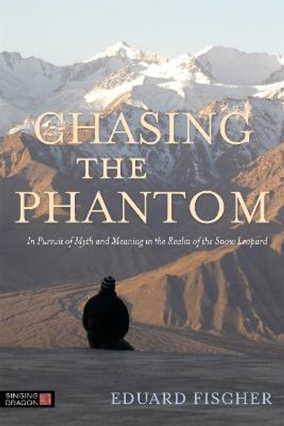 Chasing the Phantom: In Pursuit of Myth and Meaning in the Realm of the Snow Leopard by Eduard Fischer