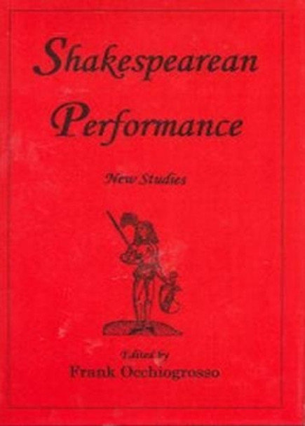 SHAKESPEAREAN PERFORMANCE: New Studies by Frank Occhiogrosso 9781611473544