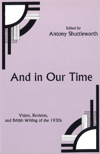 And in Our Time: Vision, Revision, and British Writing of the 1930s by Anthony Shuttleworth 9781611481648