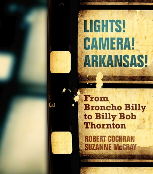 Lights! Camera! Arkansas!: From Broncho Billy to Billy Bob Thornton by Robert Cochran 9781557286727