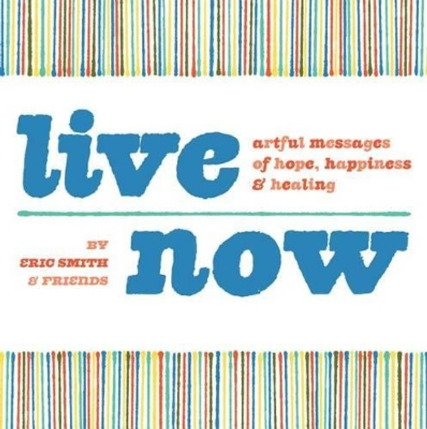 Live Now: Artful Messages of Hope, Happiness & Healing by Eric Smith 9781440308413