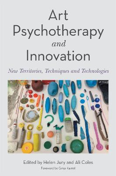 Art Psychotherapy and Innovation: New Territories, Techniques and Technologies by Ali Coles
