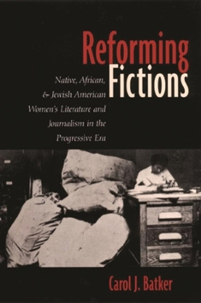 Reforming Fictions: Native, African, and Jewish American Women's Literature and Journalism in the Progressive Era by Carol Batker 9780231118514