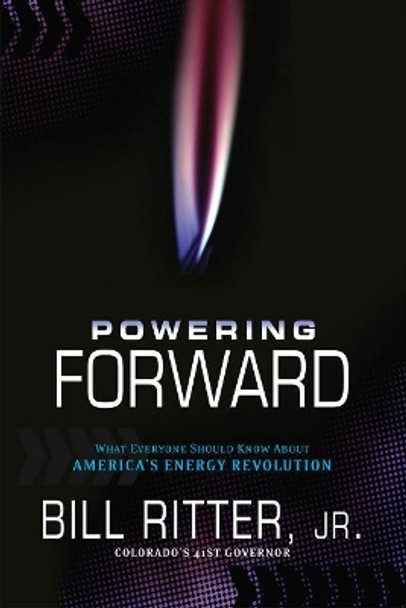 Powering Forward: What Everyone Should Know About America's Energy Revolution by Bill Ritter, Jr. 9781936218219
